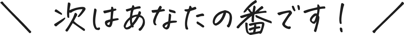 次はあなたの番です！